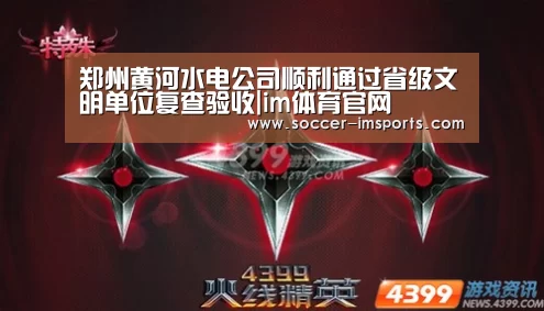 郑州黄河水电公司顺利通过省级文明单位复查验收|im体育官网(图1) im足球