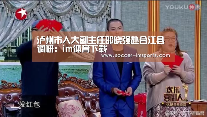 泸州市人大副主任邵晓强赴合江县调研:im体育下载(图1) im体育官网