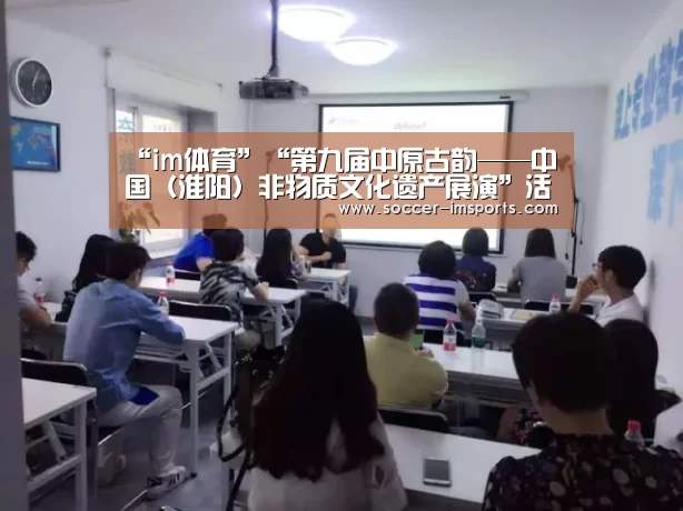 “im体育”“第九届中原古韵——中国(淮阳)非物质文化遗产展演”活动在周口市淮阳县举行(图1) im足球